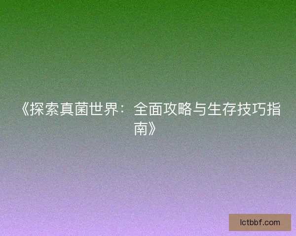 《探索真菌世界：全面攻略与生存技巧指南》