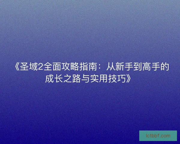 《圣域2全面攻略指南：从新手到高手的成长之路与实用技巧》