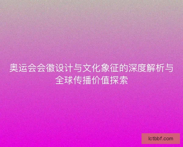 奥运会会徽设计与文化象征的深度解析与全球传播价值探索 奥运会会徽设计与文化象征的深度解析与全球传播价值探索