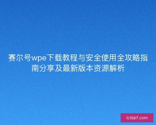 赛尔号wpe下载教程与安全使用全攻略指南分享及最新版本资源解析 赛尔号wpe下载教程与安全使用全攻略指南分享及最新版本资源解析
