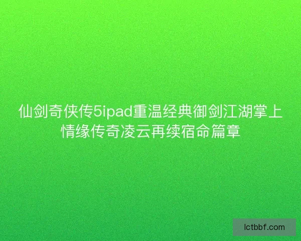 仙剑奇侠传5ipad重温经典御剑江湖掌上情缘传奇凌云再续宿命篇章 仙剑奇侠传5ipad重温经典御剑江湖掌上情缘传奇凌云再续宿命篇章