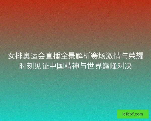 女排奥运会直播全景解析赛场激情与荣耀时刻见证中国精神与世界巅峰对决 女排奥运会直播全景解析赛场激情与荣耀时刻见证中国精神与世界巅峰对决