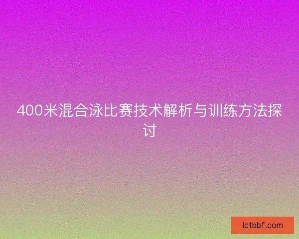 400米混合泳比赛技术解析与训练方法探讨
