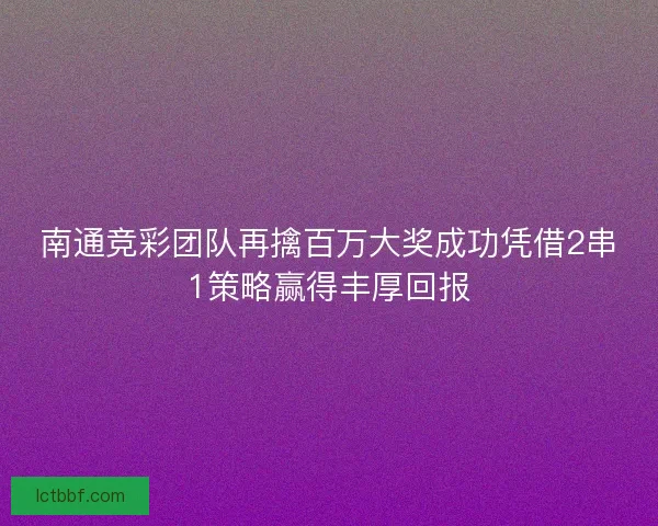 南通竞彩团队再擒百万大奖成功凭借2串1策略赢得丰厚回报